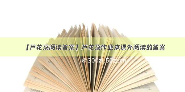 【芦花荡阅读答案】芦花荡作业本课外阅读的答案