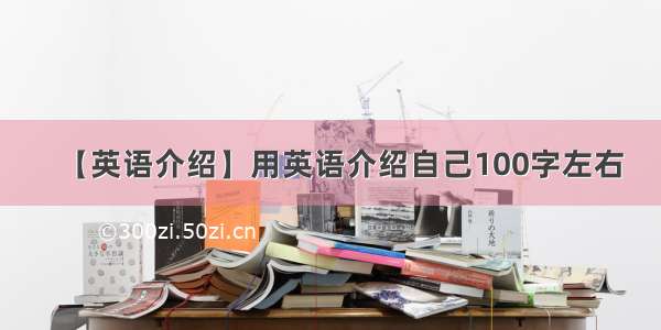 【英语介绍】用英语介绍自己100字左右