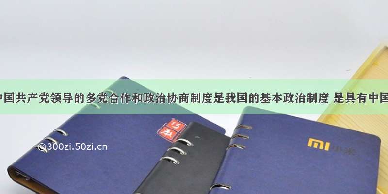 单选题中国共产党领导的多党合作和政治协商制度是我国的基本政治制度 是具有中国特色