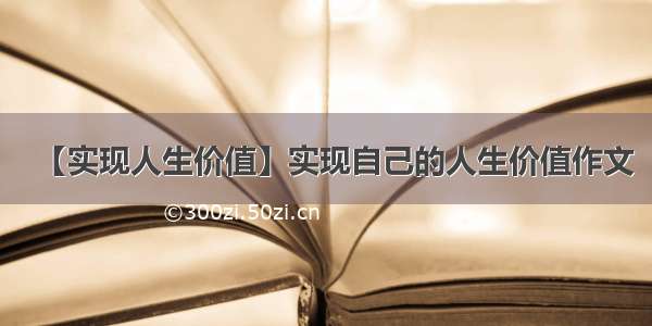 【实现人生价值】实现自己的人生价值作文