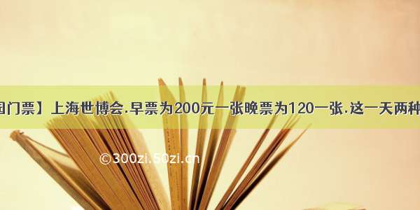 【上海世博园门票】上海世博会.早票为200元一张晚票为120一张.这一天两种门票共卖出...