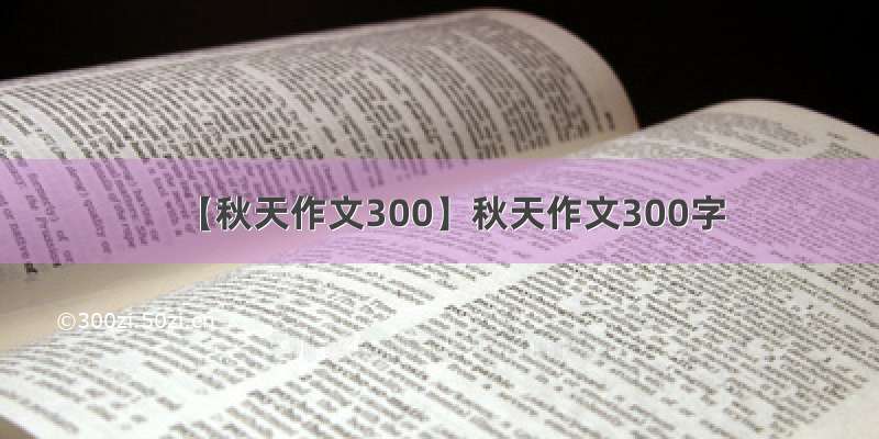 【秋天作文300】秋天作文300字