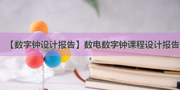 【数字钟设计报告】数电数字钟课程设计报告