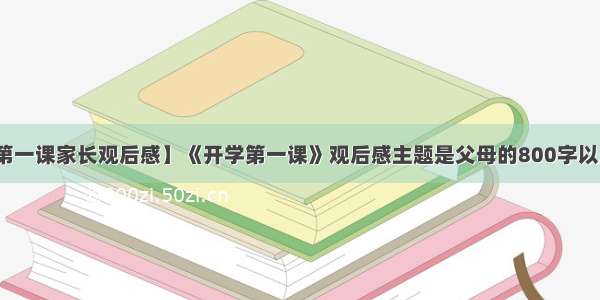 【开学第一课家长观后感】《开学第一课》观后感主题是父母的800字以上的作文