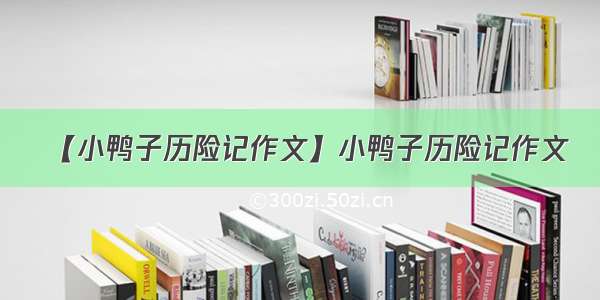 【小鸭子历险记作文】小鸭子历险记作文