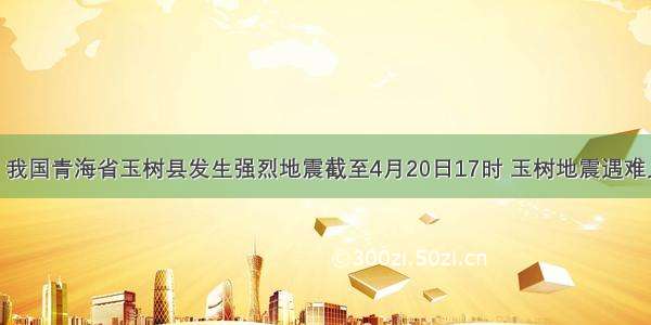 4月14日 我国青海省玉树县发生强烈地震截至4月20日17时 玉树地震遇难人数为20