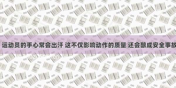 在体育运动中 运动员的手心常会出汗 这不仅影响动作的质量 还会酿成安全事故由于&ldquo;