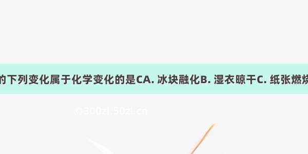 日常生活中的下列变化属于化学变化的是CA. 冰块融化B. 湿衣晾干C. 纸张燃烧D. 玻璃破碎