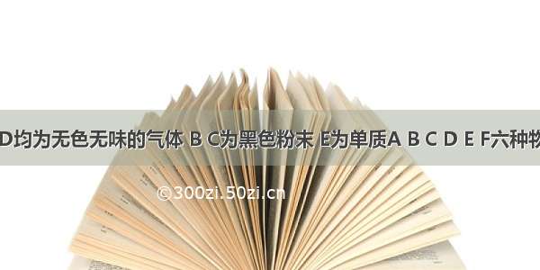 已知A D均为无色无味的气体 B C为黑色粉末 E为单质A B C D E F六种物质之间