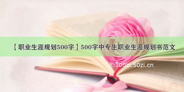 【职业生涯规划500字】500字中专生职业生涯规划书范文