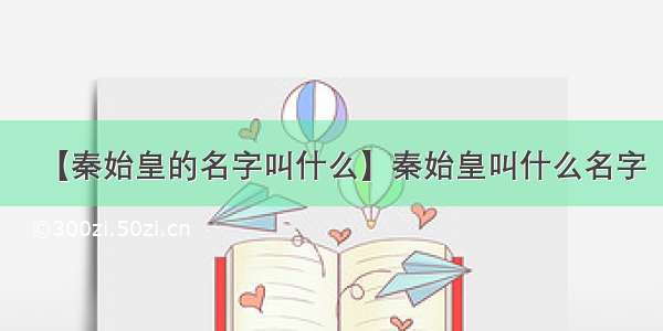 【秦始皇的名字叫什么】秦始皇叫什么名字