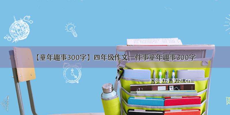 【童年趣事300字】四年级作文一件事童年趣事300字