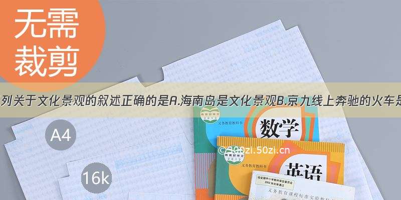 单选题下列关于文化景观的叙述正确的是A.海南岛是文化景观B.京九线上奔驰的火车是文化