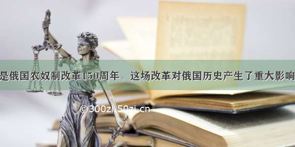 单选题今年是俄国农奴制改革150周年。这场改革对俄国历史产生了重大影响 下列说法不