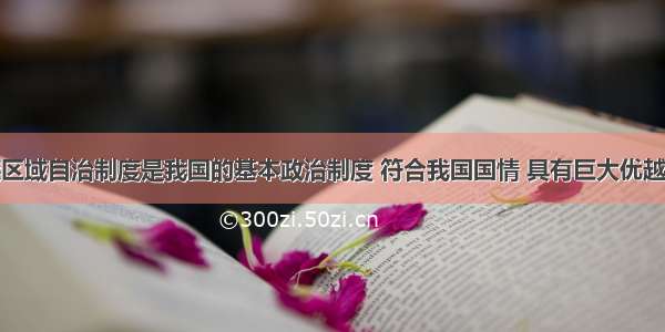 单选题民族区域自治制度是我国的基本政治制度 符合我国国情 具有巨大优越性。民族区