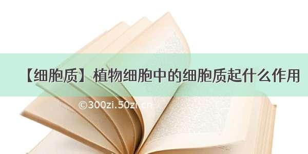 【细胞质】植物细胞中的细胞质起什么作用