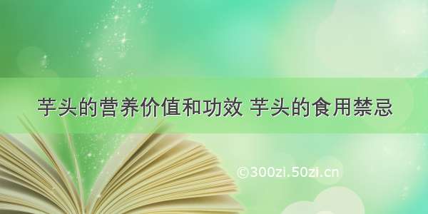 芋头的营养价值和功效 芋头的食用禁忌