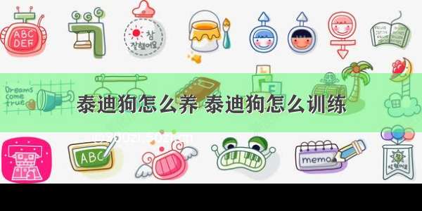 泰迪狗怎么养 泰迪狗怎么训练