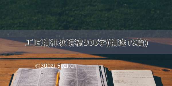 工匠精神演讲稿300字(精选19篇)