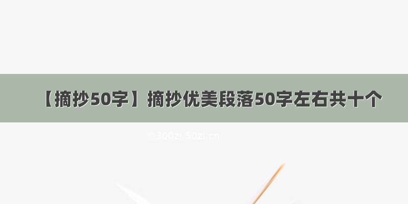 【摘抄50字】摘抄优美段落50字左右共十个