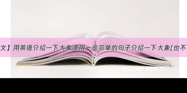 【大象英文】用英语介绍一下大象请用一些简单的句子介绍一下大象(也不要太简单...