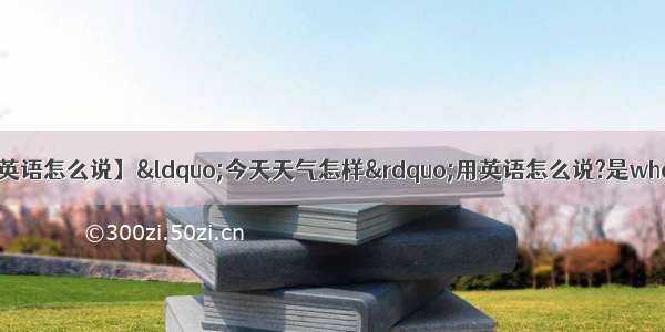 【今天天气怎么样用英语怎么说】&ldquo;今天天气怎样&rdquo;用英语怎么说?是whatistheweathertod