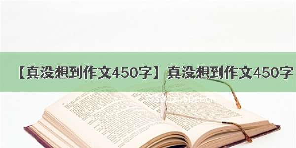 【真没想到作文450字】真没想到作文450字