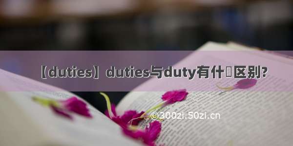 【duties】duties与duty有什麼区别?