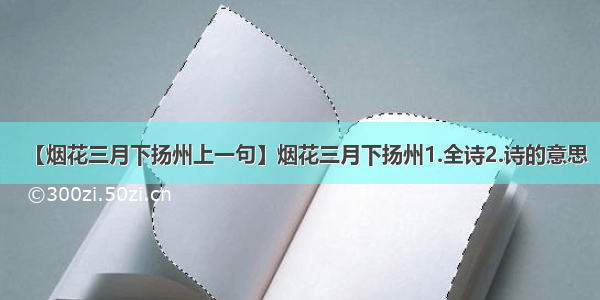 【烟花三月下扬州上一句】烟花三月下扬州1.全诗2.诗的意思