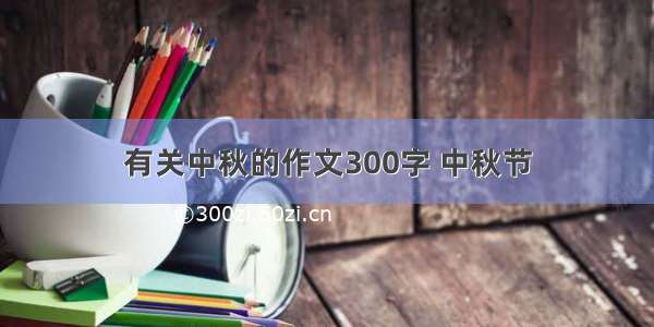 有关中秋的作文300字 中秋节