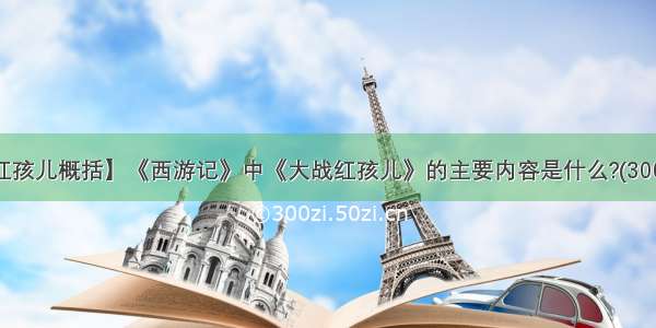 【大战红孩儿概括】《西游记》中《大战红孩儿》的主要内容是什么?(300~400字)