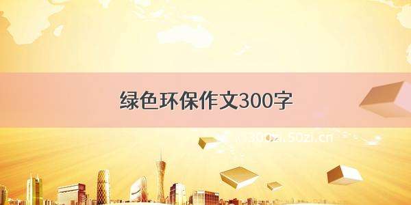 绿色环保作文300字