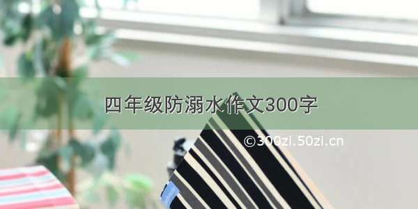 四年级防溺水作文300字