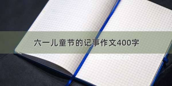 六一儿童节的记事作文400字