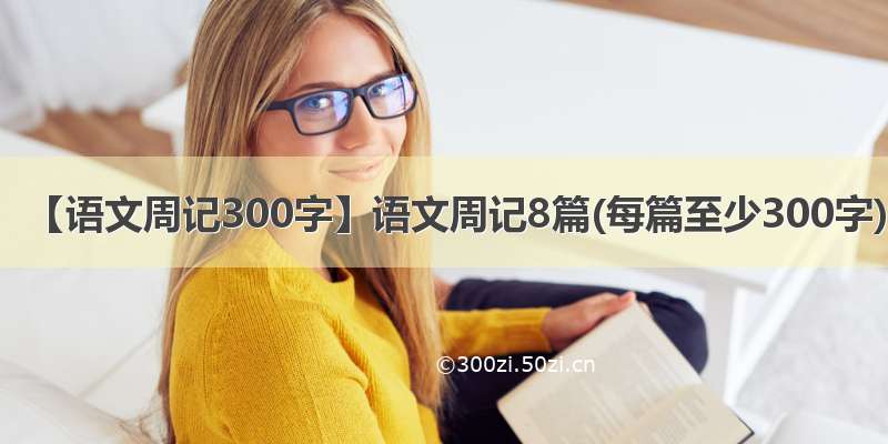 【语文周记300字】语文周记8篇(每篇至少300字)