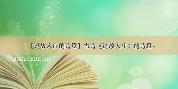 【过故人庄的诗意】古诗《过故人庄》的诗意。