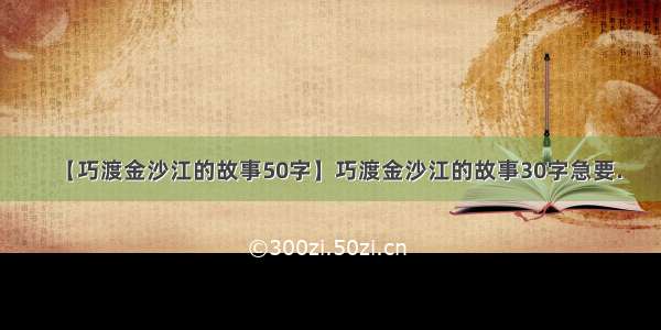 【巧渡金沙江的故事50字】巧渡金沙江的故事30字急要.