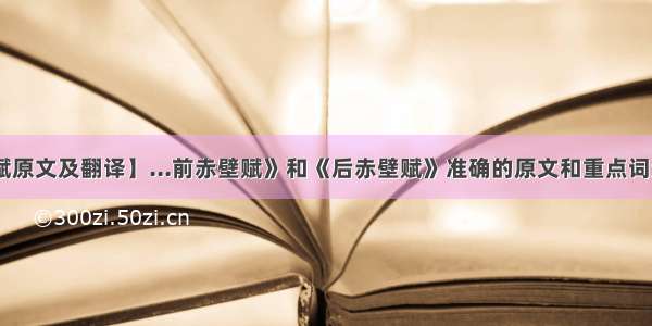 【后赤壁赋原文及翻译】...前赤壁赋》和《后赤壁赋》准确的原文和重点词注解 不要原