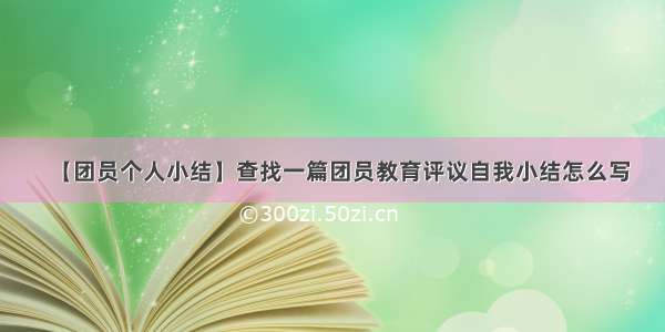 【团员个人小结】查找一篇团员教育评议自我小结怎么写