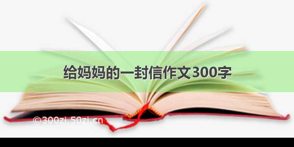 给妈妈的一封信作文300字