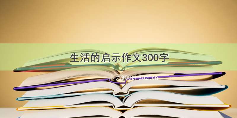 生活的启示作文300字