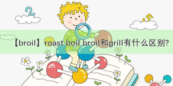【broil】roast boil broil和grill有什么区别?