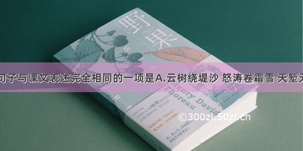 单选题下列句子与课文表述完全相同的一项是A.云树绕堤沙 怒涛卷霜雪 天堑无涯。B.众里