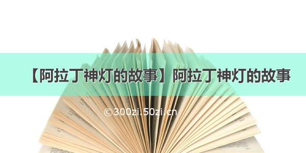 【阿拉丁神灯的故事】阿拉丁神灯的故事