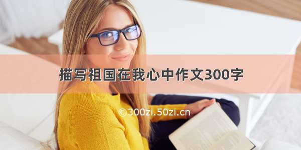 描写祖国在我心中作文300字