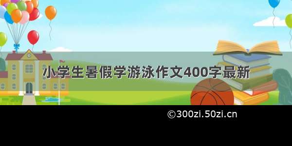 小学生暑假学游泳作文400字最新