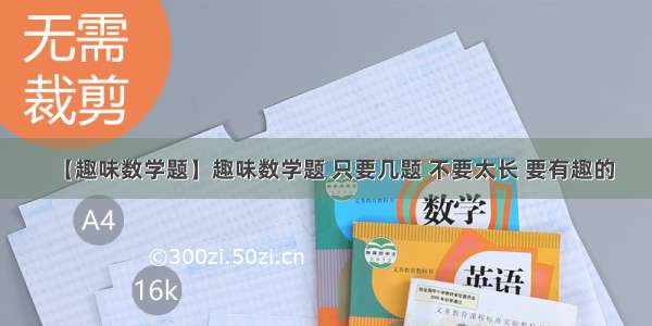 【趣味数学题】趣味数学题 只要几题 不要太长 要有趣的