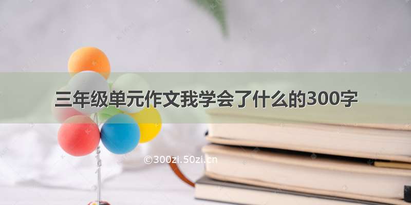 三年级单元作文我学会了什么的300字