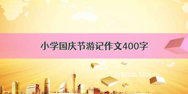 小学国庆节游记作文400字