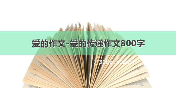 爱的作文-爱的传递作文800字